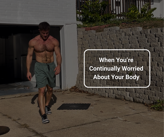 When You're Continually Worried About Your Body