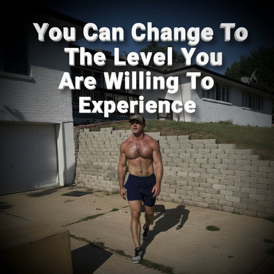 You Can Change To The Level You Are Willing To Experience